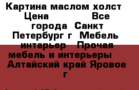 Картина маслом холст › Цена ­ 35 000 - Все города, Санкт-Петербург г. Мебель, интерьер » Прочая мебель и интерьеры   . Алтайский край,Яровое г.